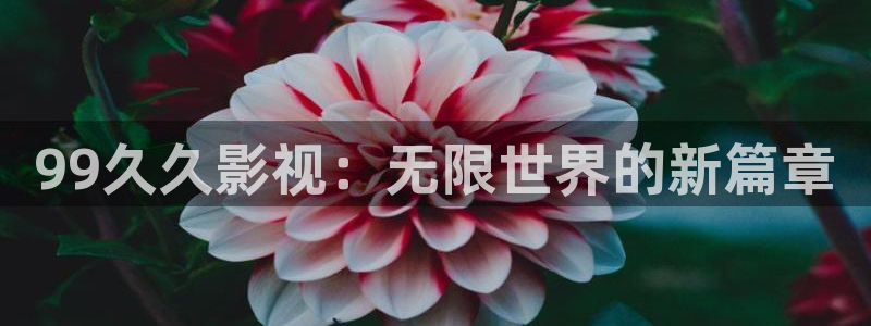 金桔种植视频：99久久影视：无限世界的新篇章