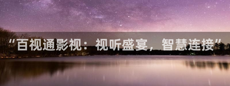 金桔影视哪里下载：“百视通影视：视听盛宴，智慧连接”