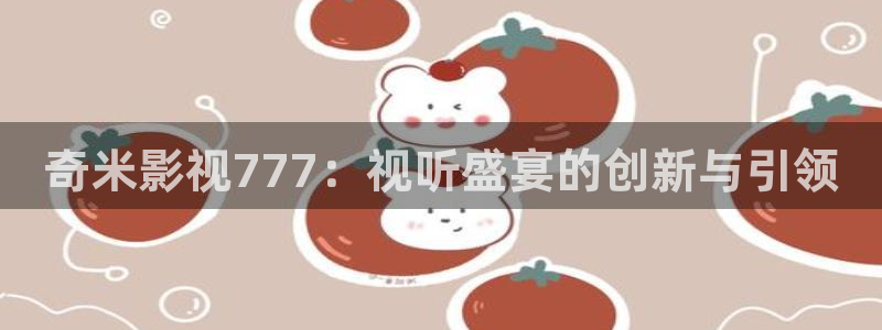 金桔影视网：奇米影视777：视听盛宴的创新与引领